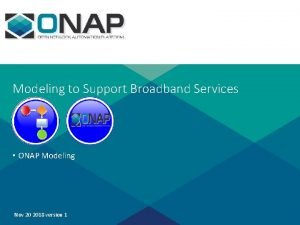 Modeling to Support Broadband Services ONAP Modeling Nov