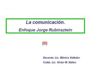 La comunicacin Enfoque Jorge Rubinsztein II Docente Lic
