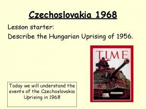 Czechoslovakia 1968 Lesson starter Describe the Hungarian Uprising