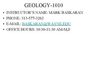 GEOLOGY1010 INSTRUCTORS NAME MARK BASKARAN PHONE 313 577