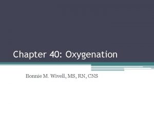 Chapter 40 Oxygenation Bonnie M Wivell MS RN