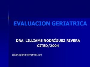 EVALUACION GERIATRICA DRA LILLIAMS RODRGUEZ RIVERA CITED2004 cesaryalejandrohotmail