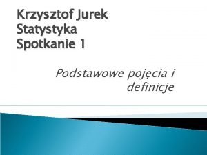 Krzysztof Jurek Statystyka Spotkanie 1 Podstawowe pojcia i