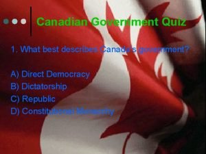Canadian Government Quiz 1 What best describes Canadas
