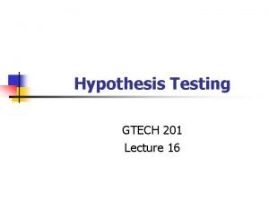 Hypothesis Testing GTECH 201 Lecture 16 Overview of