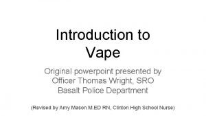 Introduction to Vape Original powerpoint presented by Officer