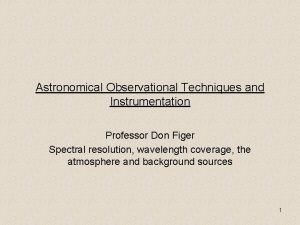 Astronomical Observational Techniques and Instrumentation Professor Don Figer