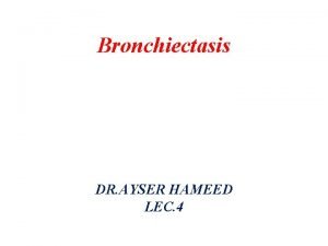 Bronchiectasis DR AYSER HAMEED LEC 4 Bronchiectasis Is