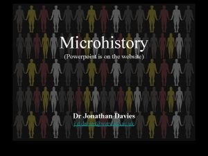 Microhistory Powerpoint is on the website Dr Jonathan