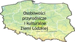 Osobliwoci przyrodnicze i kulturalne Ziemi dzkiej wykonay Julia