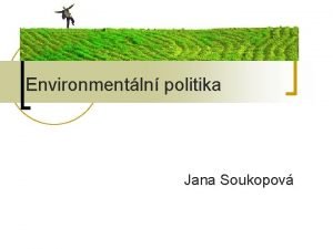 Environmentln politika Jana Soukopov Environmentln politika n n