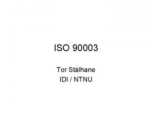 ISO 90003 Tor Stlhane IDI NTNU What is