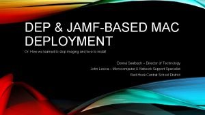 DEP JAMFBASED MAC DEPLOYMENT Or How we learned