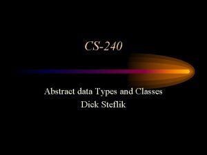 CS240 Abstract data Types and Classes Dick Steflik