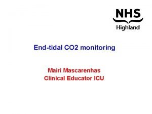 Endtidal CO 2 monitoring Mairi Mascarenhas Clinical Educator