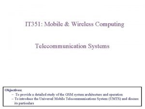 IT 351 Mobile Wireless Computing Telecommunication Systems Objectives