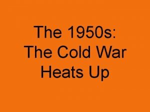 The 1950 s The Cold War Heats Up