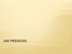 AIR PRESSURE WHAT IS AIR PRESSURE Air pressure AIR PRESSURE WHAT IS AIR PRESSURE Air pressure