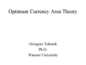 Optimum Currency Area Theory Grzegorz Tchorek Ph D