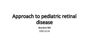 Approach to pediatric retinal disease Ghanbari MD 1391