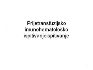 Prijetransfuzijsko imunohematoloko ispitivanje 1 Prije primjene krvnih pripravaka