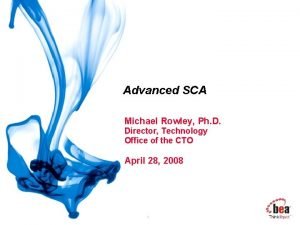 Advanced SCA Michael Rowley Ph D Director Technology