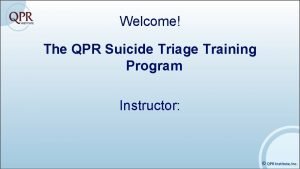 Welcome The QPR Suicide Triage Training Program Instructor