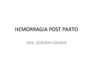 HEMORRAGIA POST PARTO DRA DEBORAH GAIBOR ETIOLOGIA 4