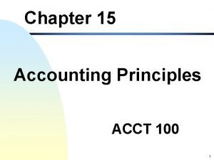 Chapter 15 Accounting Principles ACCT 100 1 Objectives