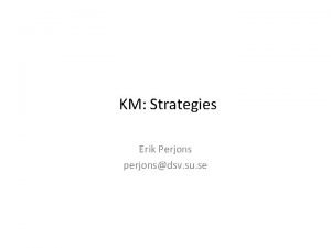KM Strategies Erik Perjons perjonsdsv su se Strategy