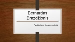 Bernardas Brazdionis Pateiktis kr III grups mokiniai Tikslai