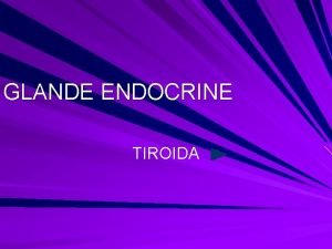 GLANDE ENDOCRINE TIROIDA GLANDA TIROID ARE UN ROL