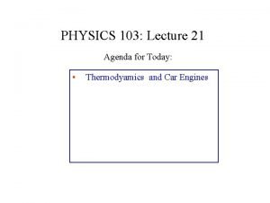 PHYSICS 103 Lecture 21 Agenda for Today Thermodyamics