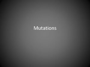 Mutations MUTATIONS The sequence of the DNA bases