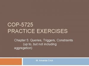 COP5725 PRACTICE EXERCISES Chapter 5 Queries Triggers Constraints