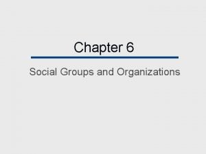 Chapter 6 Social Groups and Organizations Chapter Outline