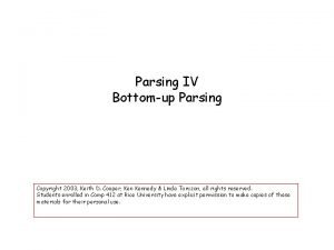 Parsing IV Bottomup Parsing Copyright 2003 Keith D