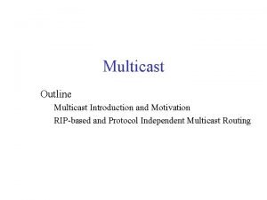 Multicast Outline Multicast Introduction and Motivation RIPbased and