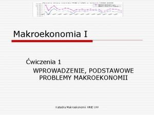 Makroekonomia I wiczenia 1 WPROWADZENIE PODSTAWOWE PROBLEMY MAKROEKONOMII