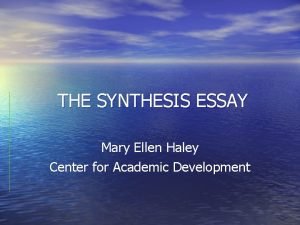 THE SYNTHESIS ESSAY Mary Ellen Haley Center for