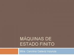 MQUINAS DE ESTADO FINITO Mtra Carolina Galaviz Inzunza