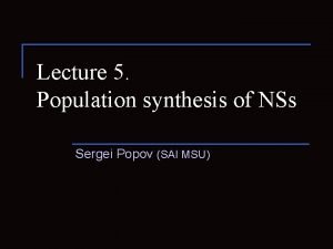 Lecture 5 Population synthesis of NSs Sergei Popov