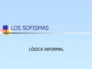 LOS SOFISMAS LGICA INFORMAL DEFINICIN Sofisma razonamiento que