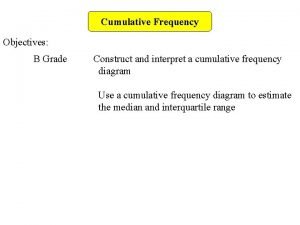 Cumulative Frequency Objectives B Grade Construct and interpret
