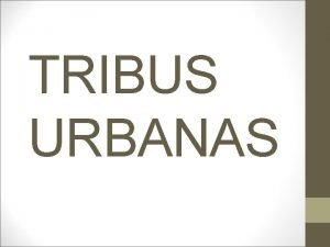 TRIBUS URBANAS Una tribu urbana se define generalmente