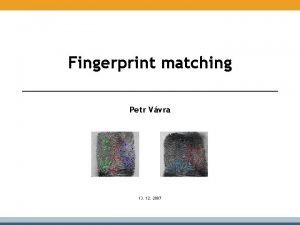 Fingerprint matching Petr Vvra 13 12 2007 O