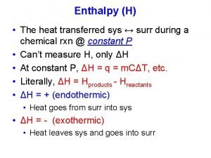 Enthalpy H The heat transferred sys surr during