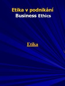Etika v podnikn Business Ethics Etika Studijn literatura