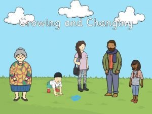 Growing and changing Growing and changing