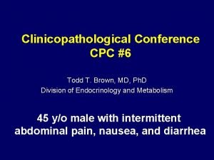 Clinicopathological Conference CPC 6 Todd T Brown MD